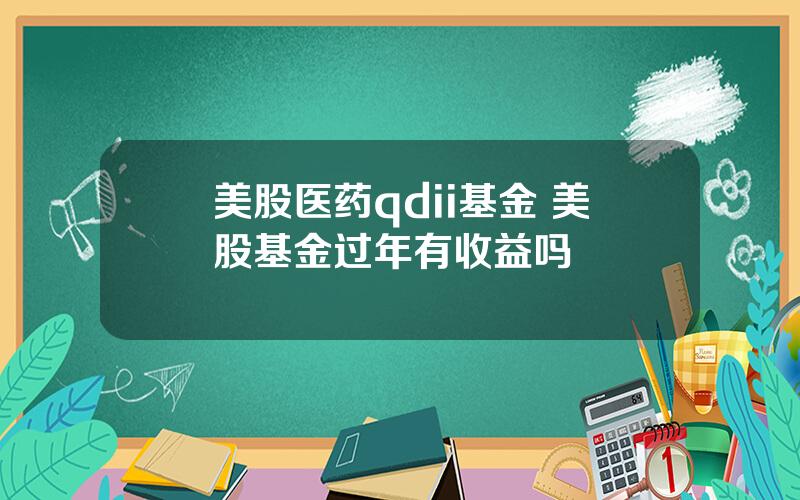 美股医药qdii基金 美股基金过年有收益吗